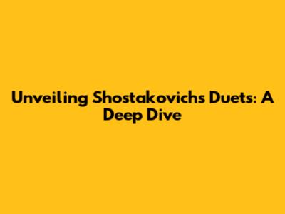Unveiling Shostakovich's Duets: A Deep Dive