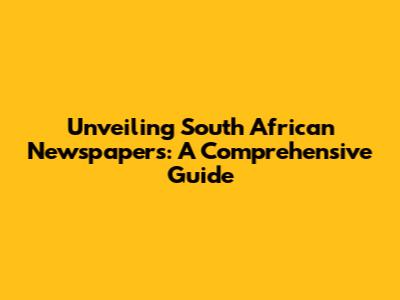 Unveiling South African Newspapers: A Comprehensive Guide