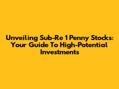 Unveiling Sub-Re 1 Penny Stocks: Your Guide To High-Potential Investments