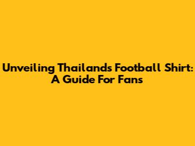 Unveiling Thailand's Football Shirt: A Guide For Fans