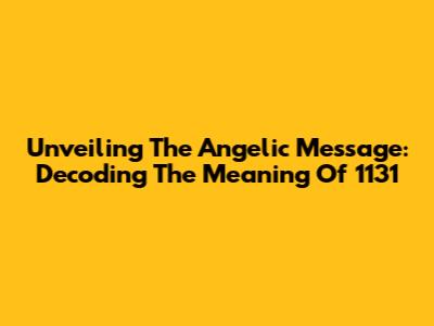Unveiling The Angelic Message: Decoding The Meaning Of 1131