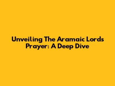 Unveiling The Aramaic Lord's Prayer: A Deep Dive