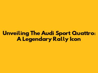 Unveiling The Audi Sport Quattro: A Legendary Rally Icon