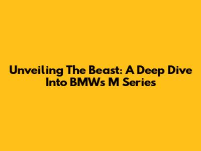 Unveiling The Beast: A Deep Dive Into BMW's M Series