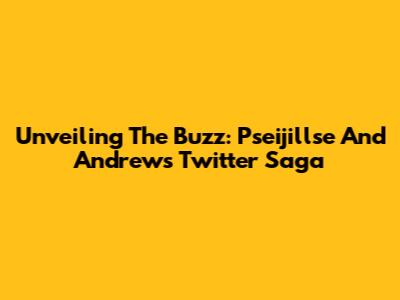 Unveiling The Buzz: Pseijillse And Andrew's Twitter Saga