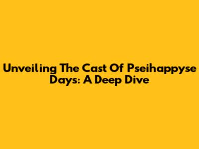 Unveiling The Cast Of Pseihappyse Days: A Deep Dive
