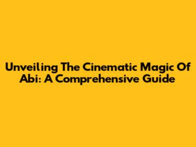 Unveiling The Cinematic Magic Of 'Abi': A Comprehensive Guide