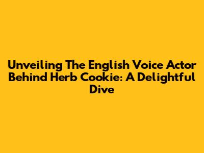 Unveiling The English Voice Actor Behind Herb Cookie: A Delightful Dive