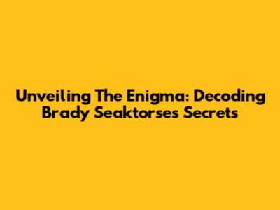 Unveiling The Enigma: Decoding Brady Seaktorse's Secrets