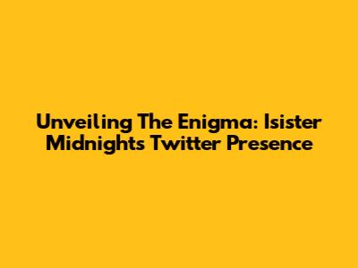 Unveiling The Enigma: Isister Midnight's Twitter Presence