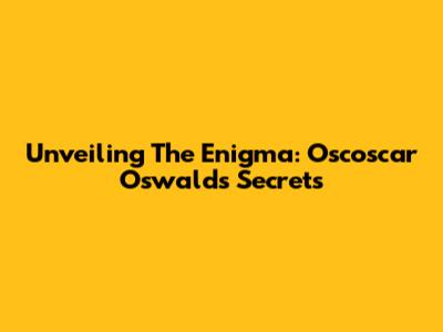 Unveiling The Enigma: Oscoscar Oswald's Secrets