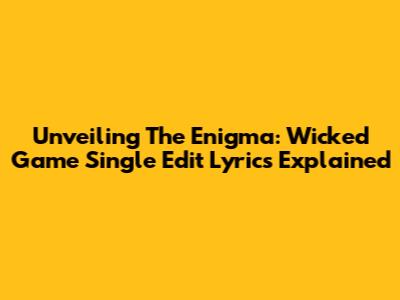 Unveiling The Enigma: Wicked Game Single Edit Lyrics Explained