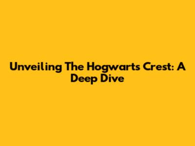 Unveiling The Hogwarts Crest: A Deep Dive