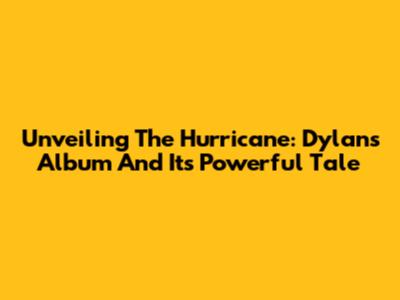 Unveiling The Hurricane: Dylan's Album And Its Powerful Tale