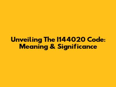 Unveiling The I144020 Code: Meaning & Significance