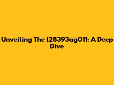 Unveiling The I28393ag011: A Deep Dive