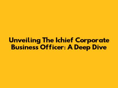 Unveiling The Ichief Corporate Business Officer: A Deep Dive