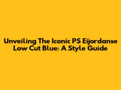 Unveiling The Iconic PS Eijordanse Low Cut Blue: A Style Guide