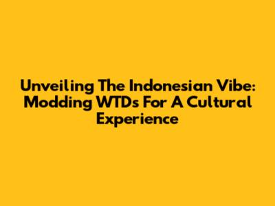 Unveiling The Indonesian Vibe: Modding WTDs For A Cultural Experience