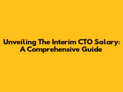 Unveiling The Interim CTO Salary: A Comprehensive Guide