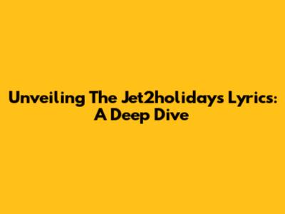 Unveiling The Jet2holidays Lyrics: A Deep Dive