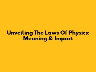 Unveiling The Laws Of Physics: Meaning & Impact
