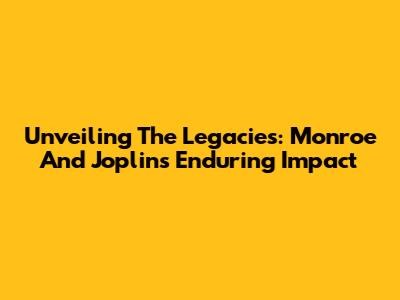 Unveiling The Legacies: Monroe And Joplin's Enduring Impact