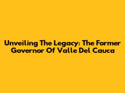 Unveiling The Legacy: The Former Governor Of Valle Del Cauca