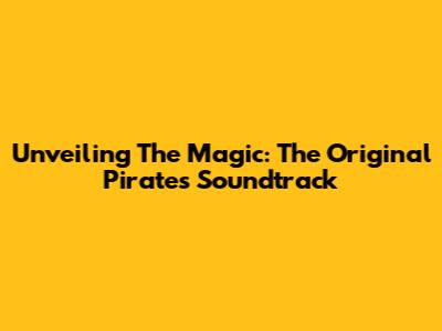 Unveiling The Magic: The Original Pirates Soundtrack