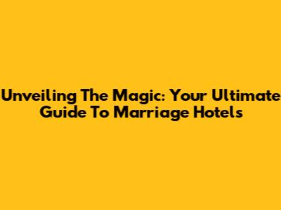 Unveiling The Magic: Your Ultimate Guide To Marriage Hotels
