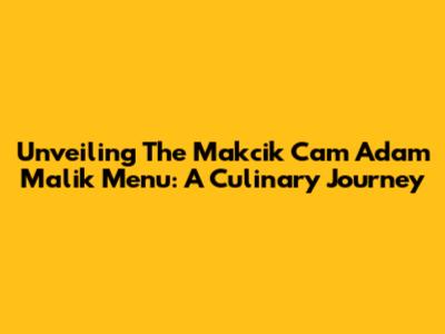 Unveiling The Makcik Cam Adam Malik Menu: A Culinary Journey