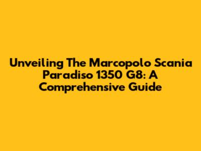 Unveiling The Marcopolo Scania Paradiso 1350 G8: A Comprehensive Guide
