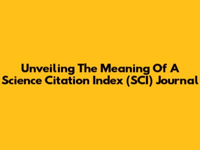 Unveiling The Meaning Of A Science Citation Index (SCI) Journal