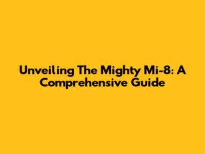 Unveiling The Mighty Mi-8: A Comprehensive Guide