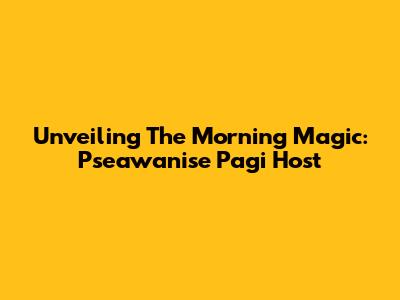 Unveiling The Morning Magic: Pseawanise Pagi Host