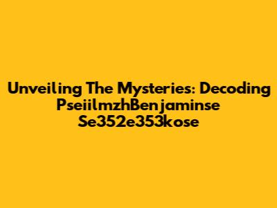 Unveiling The Mysteries: Decoding PseiilmzhBenjaminse Se352e353kose