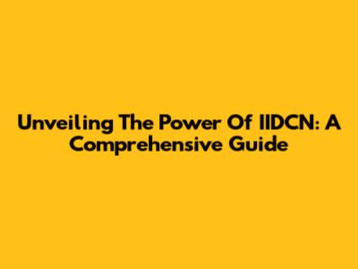 Unveiling The Power Of IIDCN: A Comprehensive Guide