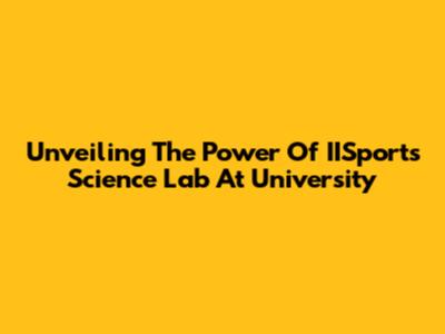 Unveiling The Power Of IISports Science Lab At University