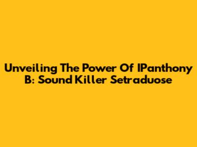 Unveiling The Power Of IPanthony B: Sound Killer Setraduose