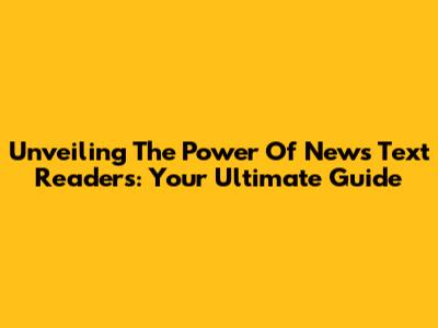 Unveiling The Power Of News Text Readers: Your Ultimate Guide