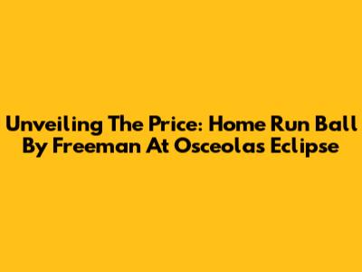 Unveiling The Price: Home Run Ball By Freeman At Osceola's Eclipse