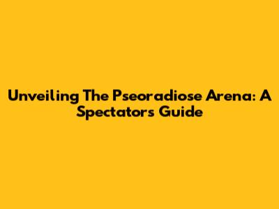 Unveiling The Pseoradiose Arena: A Spectator's Guide