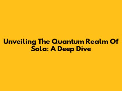 Unveiling The Quantum Realm Of Sola: A Deep Dive