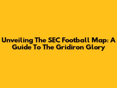 Unveiling The SEC Football Map: A Guide To The Gridiron Glory