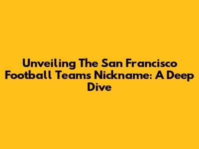 Unveiling The San Francisco Football Team's Nickname: A Deep Dive