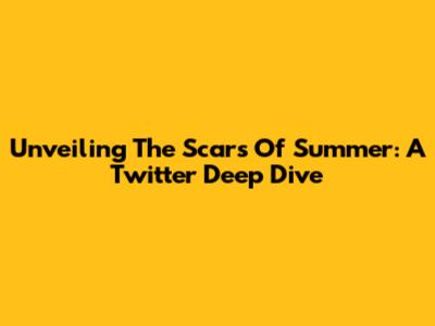 Unveiling The Scars Of Summer: A Twitter Deep Dive