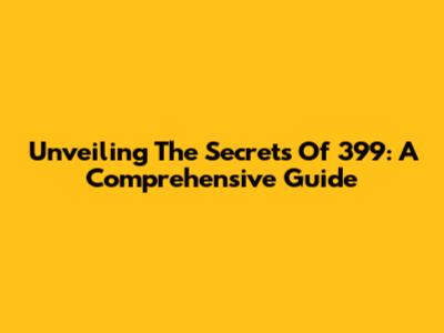 Unveiling The Secrets Of 399: A Comprehensive Guide