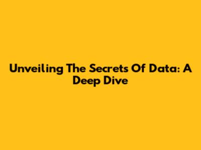 Unveiling The Secrets Of Data: A Deep Dive