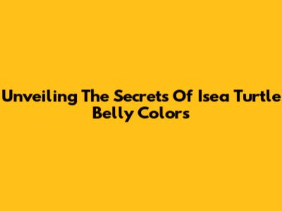 Unveiling The Secrets Of Isea Turtle Belly Colors