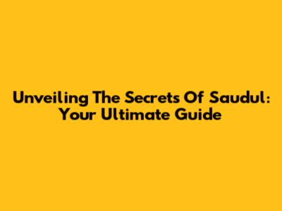 Unveiling The Secrets Of Saudul: Your Ultimate Guide